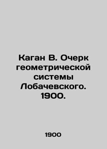Kagan V. Ocherk geometricheskoy sistemy Lobachevskogo. 1900./Kagan V. An Essay on the Lobachevsky Geometric System. 1900. - landofmagazines.com