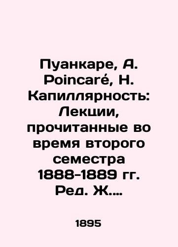 Puankare, A. Poincare, H. Kapillyarnost: Lektsii, prochitannye vo vremya vtorogo semestra 1888-1889 gg. Red. Zh. Blonden. Kurs fakulteta nauk v Parizhe. Kurs matematicheskoy fiziki Capillarite: Lecons professees pendant le deuxieme semestre 1888-1889. Red. de J. Blondin. Cours de la faculte des sciences de Paris, cours de physique mathematique. /Poincaré, A. Poincaré, H. Capillary: Lectures given during the second semester of 1888-1889 by J. Blondin. Course of the Faculty of Sciences in Paris. Course of Mathematical Physics Capillarité: Leçons professées pendant le deuxième semester 1888-1889. Réd. de J. Blondin. Courses of the Faculté des sciences de Paris, Courses of physics of mathematics. - landofmagazines.com