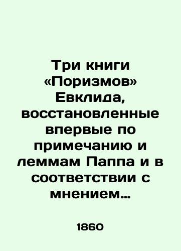 Tri knigi «Porizmov Evklida, vosstanovlennye vpervye po primechaniyu i lemmam Pappa i v sootvetstvii s mneniem R. Simsona o forme formulirovok etikh predlozheniy M. Shaslem. 1860./Three books of Euclids Porisms, restored for the first time according to the note and lemma of Pappas and according to R. Simsons opinion on the form of the wording of these sentences by M. Chaslem. 1860. - landofmagazines.com