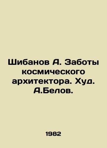 Shibanov A. Zaboty kosmicheskogo arkhitektora. Khud. A.Belov./Shibanov A. The Concerns of the Space Architect. Hud. A.Belov. - landofmagazines.com