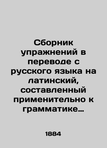 Sbornik uprazhneniy v perevode s russkogo yazyka na latinskiy, sostavlennyy primenitelno k grammatike Ellendta-Zeyfferta s ukazaniyami na grammatiki Kesslera i Shultsa. /Compilation of Translation Exercises from Russian to Latin, Compiled for Ellendt-Seiffert Grammar with Indications for Kessler and Schultz Grammar. - landofmagazines.com