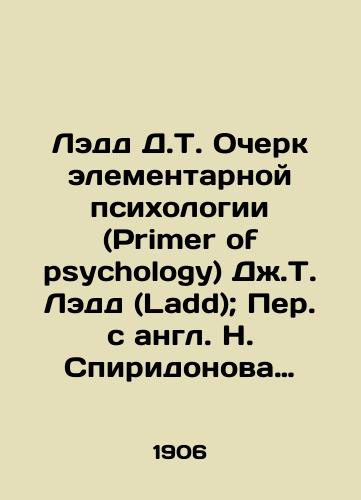 Ledd D.T. Ocherk elementarnoy psikhologii (Primer of psychology) Dzh.T. Ledd (Ladd); Per. s angl. N. Spiridonova pod red. B.A. Kistyakovskogo. — Sankt-Peterburg: O.N. Popova, 1906. — 179, 5 s.; /Ladd D.T. Essay on Elementary Psychology by J.T. Ladd; Translated from English by N. Spiridonov, edited by B. A. Kistyakovsky. St. Petersburg: O.N. Popova, 1906. 179, 5 p.; - landofmagazines.com