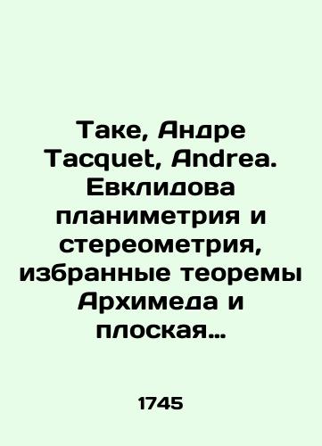Take, Andre Tacquet, Andrea. Evklidova planimetriya i stereometriya, izbrannye teoremy Arkhimeda i ploskaya trigonometriya: S mnogochislennymi dopolneniyami i primechaniyami i 40 diagrammami rab../Taque, André Tacquet, Andrea. Euclidean planimetry and stereometry, Archimedess selected theorems and flat trigonometry: With numerous additions and notes and 40 diagrams of William Whistons work. In 2 vol. Vol. 1-2, the Society of Jesus Elementa euclidea geometriae planae, ac solidae; et selecta ex Archimede theoremata: ejusdemque Trigonometria plana plurimis corollariis, notis, ac schematibus quadraginta illustrata a Guilielmo Whiston. Societatis Jesus Romae: sumtibus Venantii Monaldini, typis Hieronymi Mainardi, 1745. Vol. XXXVI, 326 c. 6. - landofmagazines.com