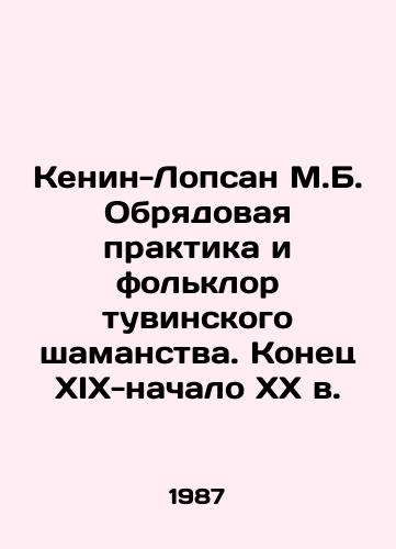 Kenin-Lopsan M.B. Obryadovaya praktika i folklor tuvinskogo shamanstva. Konets XIX-nachalo XX v./Kenin-Lopsan M.B. Rite Practice and Folklore of Tuvan Shamanism. Late XIX-early XX century - landofmagazines.com