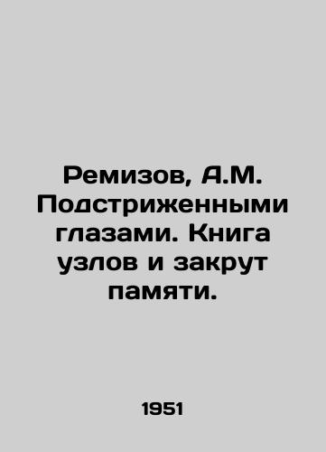 Remizov, A.M. Podstrizhennymi glazami. Kniga uzlov i zakrut pamyati. /Remizov, A.M. With his cropped eyes. A book of knots and twisted memory. - landofmagazines.com