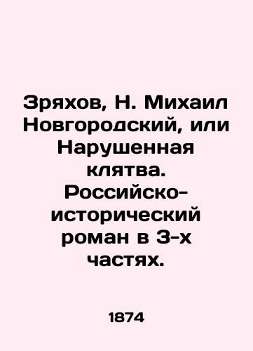 Zryakhov, N. Mikhail Novgorodskiy, ili Narushennaya klyatva. Rossiysko-istoricheskiy roman v 3-kh chastyakh. /Zryakhov, N. Mikhail Novgorodsky, or Broken Oath. A Russian-historical novel in three parts. - landofmagazines.com