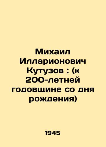 Mikhail Illarionovich Kutuzov: (k 200-letney godovshchine so dnya rozhdeniya) /Mikhail Illarionovich Kutuzov: (to the 200th anniversary of his birth) - landofmagazines.com