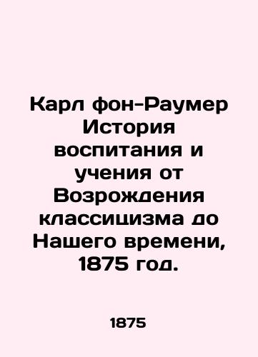 Karl fon-Raumer Istoriya vospitaniya i ucheniya ot Vozrozhdeniya klassitsizma do Nashego vremeni, 1875 god./Karl von Raumer History of Education and Teaching from the Renaissance of Classicism to Our Time, 1875. - landofmagazines.com