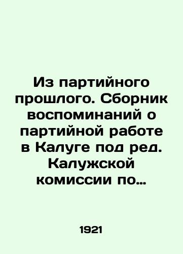 Iz partiynogo proshlogo. Sbornik vospominaniy o partiynoy rabote v Kaluge pod red. Kaluzhskoy komissii po istorii Oktyabrskoy revolyutsii i R.K. V 2 vyp. Vyp. 1. Kaluga: Gos. Izdatelstvo, 19/From the Party Past. A collection of memoirs about party work in Kaluga, edited by the Kaluga Commission on the History of the October Revolution and R.K. In Issue 2, Volume 1. Kaluga: State Publishing House, 19 - landofmagazines.com