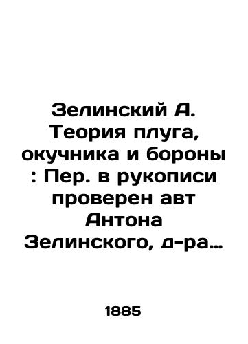 Zelinskiy A. Teoriya pluga, okuchnika i borony: Per. v rukopisi proveren avt Antona Zelinskogo, d-ra astronomii i geodezii, b. prof. S.-kh. i Lesn. in-ta v Marimonte i Novoy Aleksandrii; S soglasiya avt. per. s pol. stud. Petr. akad. K./Zelinsky A. Theory of the plough, the perch, and the harrow: The translation of the manuscript has been checked by Anton Zelinsky, Doctor of Astronomy and Geodesy, Associate Professor of Science and Forestry at Marimont and New Alexandria; With the consent of the author - landofmagazines.com