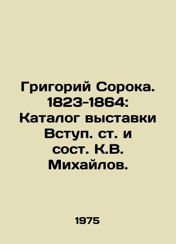 Grigoriy Soroka. 1823-1864: Katalog vystavki Vstup. ct. i sost. K.V. Mikhaylov. /Grigory Soroka. 1823-1864: Catalogue of the Exhibition of Entry and Composition by K.V. Mikhailov. - landofmagazines.com