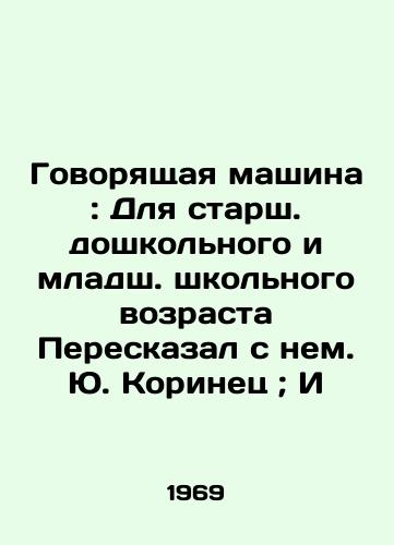 Govoryashchaya mashina: Dlya starsh. doshkolnogo i mladsh. shkolnogo vozrasta Pereskazal s nem. Yu. Korinets; I/Talking Machine: For Senior Preschool and Junior School Age by J. Korinets; - landofmagazines.com