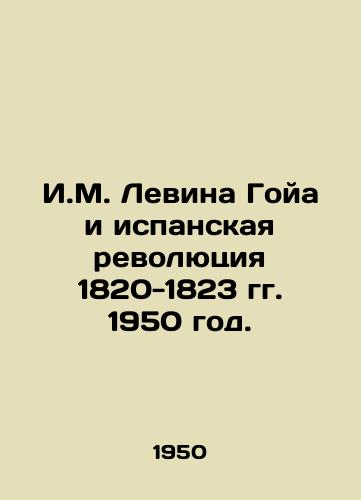 I.M. Levina Goya i ispanskaya revolyutsiya 1820-1823 gg. 1950 god./I.M. Levin Goya and the Spanish Revolution 1820-1823 1950. - landofmagazines.com