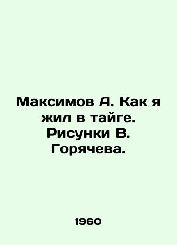 Maksimov A. Kak ya zhil v tayge. Risunki V. Goryacheva./Maksimov A. How I lived in taiga. Sketches by V. Goryachev. - landofmagazines.com