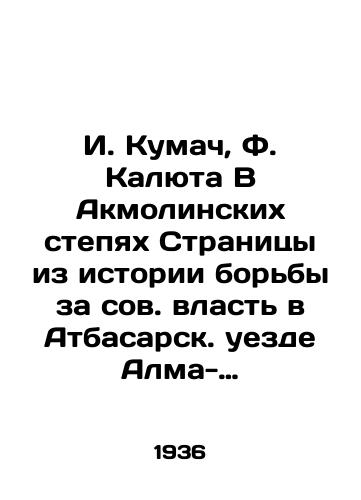 I. Kumach, F. Kalyuta V Akmolinskikh stepyakh Stranitsy iz istorii borby za sov. vlast v Atbasarsk. uezde Alma-Ata, /I. Kumach, F. Kalyuta In the Steppe of Akmola Pages from the history of the struggle for Soviet power in the Atbasar district of Almaty, - landofmagazines.com