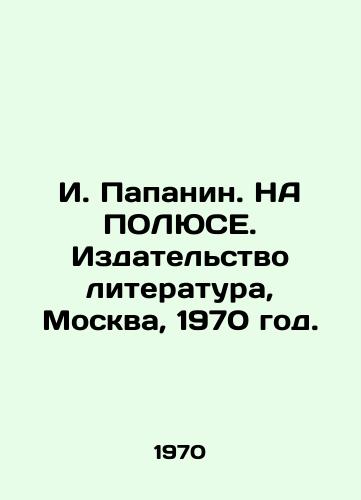 I. Papanin. NA POLYuSE. Izdatelstvo literatura, Moskva, 1970 god./I. Papanin. ON POLUSE. Publishing House of Literature, Moscow, 1970. - landofmagazines.com