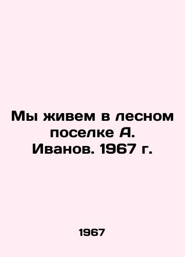 My zhivem v lesnom poselke A. Ivanov. 1967 g./We live in the forest settlement of A. Ivanov. 1967. - landofmagazines.com