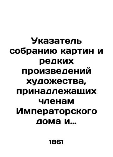 Ukazatel sobraniyu kartin i redkikh proizvedeniy khudozhestva, prinadlezhashchikh chlenam Imperatorskogo doma i chastnym litsam Peterburga. (Vystavka 1861 goda)./Index to the collection of paintings and rare works of art belonging to members of the Imperial House and private individuals of St. Petersburg. (Exhibition 1861) - landofmagazines.com