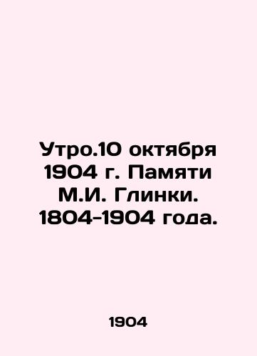 Utro.10 oktyabrya 1904 g. Pamyati M.I. Glinki. 1804-1904 goda./The morning of October 10, 1904 in memory of M.I. Glinka. 1804-1904. - landofmagazines.com