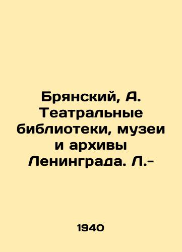 Bryanskiy, A. Teatralnye biblioteki, muzei i arkhivy Leningrada. L.-/Bryansky, A. Theatre libraries, museums and archives of Leningrad. L.- - landofmagazines.com