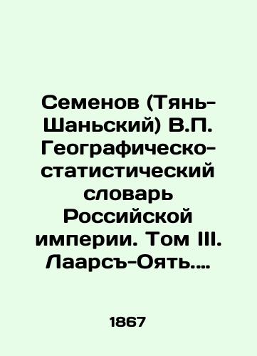 Semenov (Tyan-Shanskiy) V. Geografichesko-statisticheskiy slovar Rossiyskoy imperii. Tom III. Laars-Oyat. Pri sodeystvii deystvitelnykh chlenov Imperatorskogo russkogo georgraficheskogo obshchestva V. Zverinskogo i L. Maykova. S.-Peterburg Tip. Bezobrazova i K 1867g. 759s./Semyonov (Tien-Shan) V. Geographic and Statistical Dictionary of the Russian Empire. Volume III. Laars-Oyat. With the assistance of the actual members of the Imperial Russian Geographic Society V. Zverinsky and L. Maikov. St. Petersburg Type. Bezobrazov and K 1867 759s. - landofmagazines.com