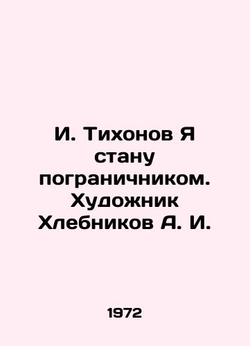 I. Tikhonov Ya stanu pogranichnikom. Khudozhnik Khlebnikov A. I./I. Tikhonov I will become a border guard. Artist A. I. Klebnikov - landofmagazines.com