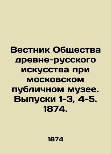 Vestnik Obshchestva drevne-russkogo iskusstva pri moskovskom publichnom muzee. Vypuski 1-3, 4-5. 1874./Bulletin of the Society of Ancient Russian Art at the Moscow Public Museum. Issues 1-3, 4-5. 1874. - landofmagazines.com