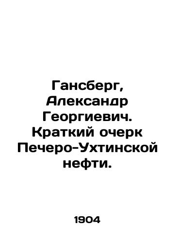 Gansberg, Aleksandr Georgievich. Kratkiy ocherk Pechero-Ukhtinskoy nefti. /Gansberg, Alexander Georgievich. Brief sketch of Pechero-Ukhta oil. - landofmagazines.com