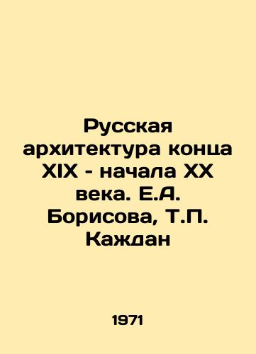 Russkaya arkhitektura kontsa XIX – nachala KhKh veka. E.A. Borisova, T. Kazhdan/Russian architecture of the late 19th and early 20th centuries. E.A. Borisova, T. Kazhdan - landofmagazines.com