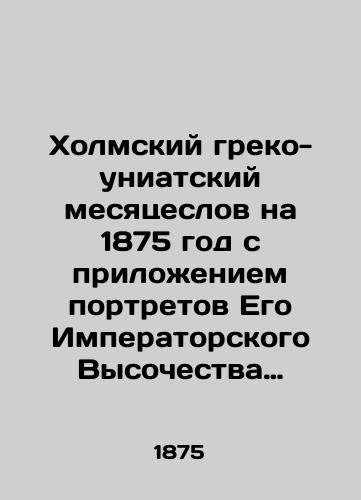 Kholmskiy greko-uniatskiy mesyatseslov na 1875 god s prilozheniem portretov Ego Imperatorskogo Vysochestva Gosudarya Velikogo Knyazya Nikolaya Aleksandrovicha i prosveshchennogo Iosifa, greko-uniatskogo arkhiepiskopa i karty Galitsko-vladimirskoy Rusi. God desyatyy. Varshava. 1874./The Kholm Greco-Uniate Month of 1875 with the attachment of portraits of His Imperial Highness the Grand Duke Nikolai Alexandrovich and the enlightened Joseph, the Greco-Uniate Archbishop and a map of Galician-Vladimir Rus. Year ten. Warsaw. 1874. - landofmagazines.com