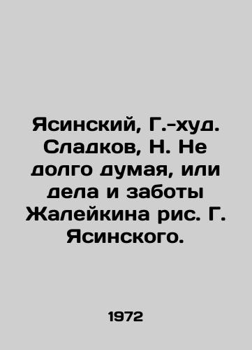 Yasinskiy, G.-khud. Sladkov, N. Ne dolgo dumaya, ili dela i zaboty Zhaleykina ris. G. Yasinskogo. /Yasinsky, G. -hud. Sladkov, N. Not thinking long, or the deeds and cares of Zhaleykin, G. Yasinsky. - landofmagazines.com