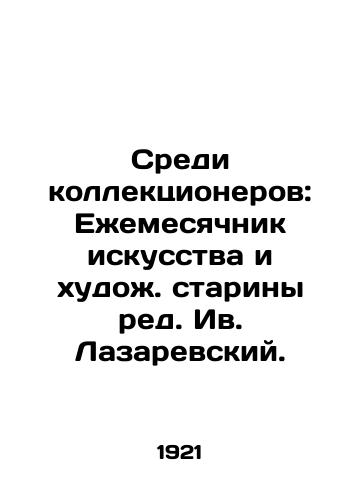 Sredi kollektsionerov: Ezhemesyachnik iskusstva i khudozh. stariny red. Iv. Lazarevskiy. /Among Collectors: Monthly of Art and Antiquity, edited by Yves Lazarevsky. - landofmagazines.com