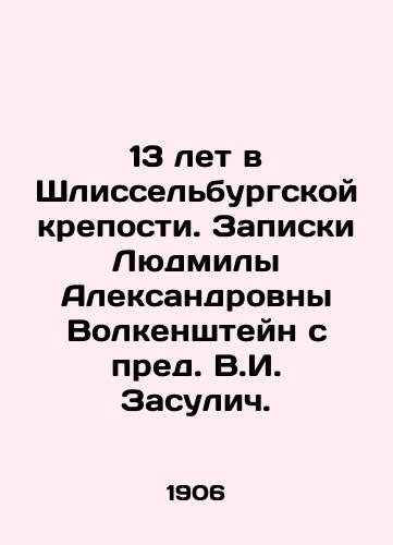 13 let v Shlisselburgskoy kreposti. Zapiski Lyudmily Aleksandrovny Volkenshteyn s pred. V.I. Zasulich./13 years in the Schlisselburg Fortress. Notes by Lyudmila Aleksandrovna Volkenstein with V.I. Zasulich. - landofmagazines.com