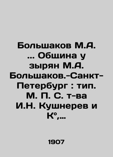 Bolshakov M.A.. Obshchina u zyryan M.A. Bolshakov.-Sankt-Peterburg: tip. M. S. t-va I.N. Kushnerev i K, 1907.-107 s./Bolshakov M.A.. The community at the Zyrian M.A. Bolshakov-St. Petersburg: type. M. S. t-va I. N. Kushnerev and Co.,  1907.-107 p. - landofmagazines.com
