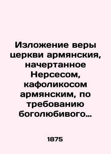 Izlozhenie very tserkvi armyanskiya, nachertannoe Nersesom, kafolikosom armyanskim, po trebovaniyu bogolyubivogo gosudarya grekov Manuila: Ist.-dogmaticheskoe issledovanie v svyazi s voprosom o vossoedinenii armyanskoy tserkvi s pravoslavnoyu Soch. I. Troitskogo.-/Statement of the Faith of the Armenian Church, written by Nerses, the Armenian cafolicos, at the request of the God-loving Greek sovereign Manuel: Historical dogmatic study in connection with the reunification of the Armenian Church with the Orthodox Church of the Holy Trinity. - landofmagazines.com