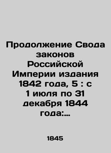 Prodolzhenie Svoda zakonov Rossiyskoy Imperii izdaniya 1842 goda, 5: s 1 iyulya po 31 dekabrya 1844 goda: Prodolzhenie Svoda zakonov Rossiyskoy Imperii izdaniya 1842 goda, 5: s 1 iyulya po 31 dekabrya 1844 goda.-1845. /Continuation of the Code of Laws of the Russian Empire Edition 1842, 5: from 1 July to 31 December 1844: Continuation of the Code of Laws of the Russian Empire Edition 1842, 5: from 1 July to 31 December 1844-1845. - landofmagazines.com