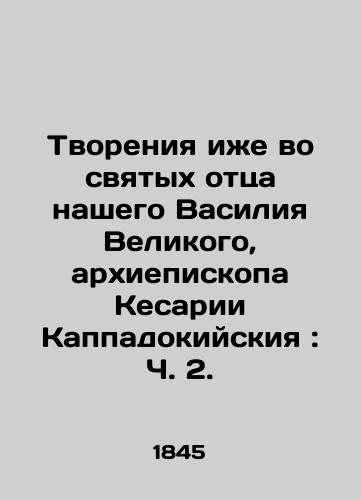 Tvoreniya izhe vo svyatykh ottsa nashego Vasiliya Velikogo, arkhiepiskopa Kesarii Kappadokiyskiya: Ch. 2./Creations also in the saints of our father Basil the Great, Archbishop of Caesarea of Cappadocia: Part 2. - landofmagazines.com