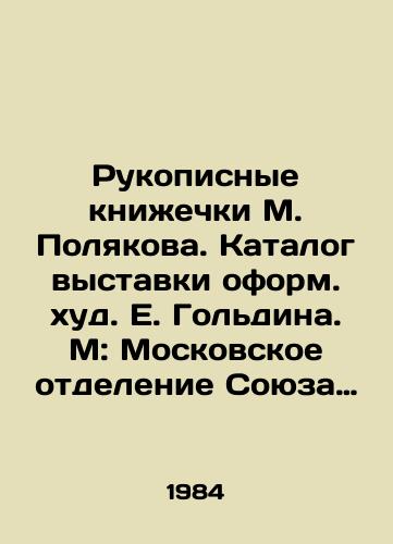 Rukopisnye knizhechki M. Polyakova. Katalog vystavki oform. khud. E. Goldina. M: Moskovskoe otdelenie Soyuza Khudozhnikov RSFSR, 1984./M. Polyakovs handwritten books. Catalogue of the exhibition designed by E. Goldin. M: Moscow Branch of the Union of Artists of the RSFSR, 1984. - landofmagazines.com