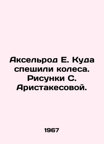 Akselrod E. Kuda speshili kolesa. Risunki S. Aristakesovoy./Axelrod E. Wheels in a hurry. Sketches by S. Aristakesova. - landofmagazines.com