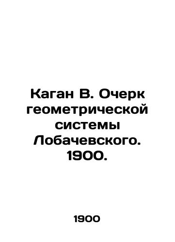 Kagan V. Ocherk geometricheskoy sistemy Lobachevskogo. 1900./Kagan V. An Essay on the Lobachevsky Geometric System. 1900. - landofmagazines.com