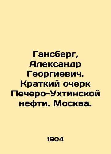Gansberg, Aleksandr Georgievich. Kratkiy ocherk Pechero-Ukhtinskoy nefti. Moskva./Gansberg, Alexander Georgievich. Brief sketch of Pechero-Ukhtinskaya oil. Moscow. - landofmagazines.com
