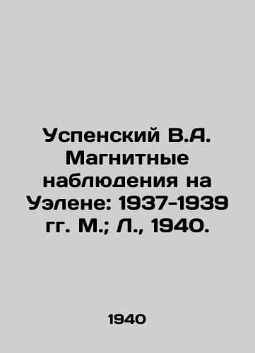 Uspenskiy V.A. Magnitnye nablyudeniya na Uelene: 1937-1939 gg. M.; L., 1940./Uspensky V.A. Magnetic observations in Uelen: 1937-1939 Moscow; L., 1940. - landofmagazines.com