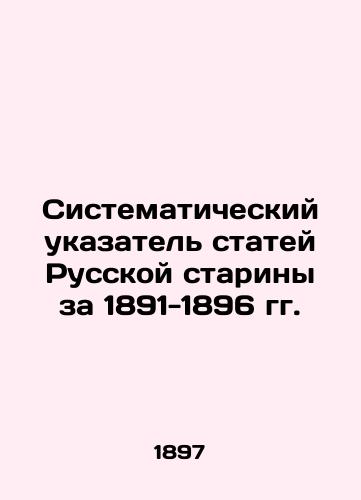 Sistematicheskiy ukazatel statey Russkoy stariny za 1891-1896 gg./Systematic Index of Articles of the Russian Antiquity for 1891-1896 - landofmagazines.com