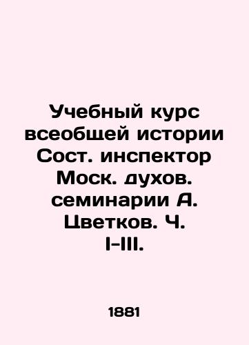 Uchebnyy kurs vseobshchey istorii Sost. inspektor Mosk. dukhov. seminarii A. Tsvetkov. Ch. I-III./General History Course by A. Tsvetkov, Moscow Theological Seminary Inspector, Parts I-III. - landofmagazines.com