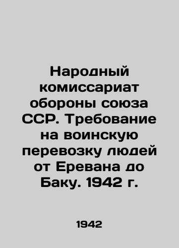 Narodnyy komissariat oborony soyuza SSR. Trebovanie na voinskuyu perevozku lyudey ot Erevana do Baku. 1942 g. /Peoples Commissariat of Defence of the USSR Union. Requirement for military transportation of people from Yerevan to Baku. 1942 - landofmagazines.com