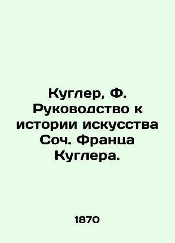 Kugler, F. Rukovodstvo k istorii iskusstva Soch. Frantsa Kuglera./Coogler, F. A Guide to Art History by Soc. Franz Coogler. - landofmagazines.com
