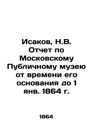 Isakov, N.V. Otchet po Moskovskomu Publichnomu muzeyu ot vremeni ego osnovaniya do 1 yanv. 1864 g./Isakov, N.V. Report on the Moscow Public Museum from the time of its foundation until January 1, 1864 - landofmagazines.com