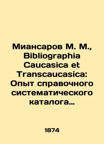 Miansarov M. M.,  Bibliographia Caucasica et Transcaucasica: Opyt spravochnogo sistematicheskogo kataloga pechatnym sochineniyam o Kavkaze, Zakavkaze i plemenakh, eti kraya naselyayushchikh. T. 1. i edinstvennyy. – ill.: Tip. O. I. Baksta i Gogenfelden i K, 1874-1876. Otd. 1-2. – 1874-1876. – 6, XLII, 804 s.; 22,6 × 16,5 sm./Miansarov M. M.,  Bibliography Caucasica et Transcaucasica: Experience of a reference systematic catalogue of printed works on the Caucasus, Transcaucasus and the tribes that inhabit these regions. Vol.1. and the only one - landofmagazines.com