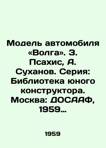 Model avtomobilya «Volga. Z. Psakhis, A. Sukhanov. Seriya: Biblioteka yunogo konstruktora. Moskva: DOSAAF, 1959 g. – 60 s./Model Car Volga. Z. Psakhis, A. Sukhanov. Series: Library of the Young Designer. Moscow: DOSAAF, 1959, 60 p. - landofmagazines.com