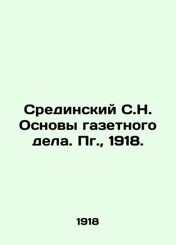 Sredinskiy S.N. Osnovy gazetnogo dela. Pg.,  1918./Sredinsky S.N. Basics of Newspaper Business. Pg.,  1918. - landofmagazines.com